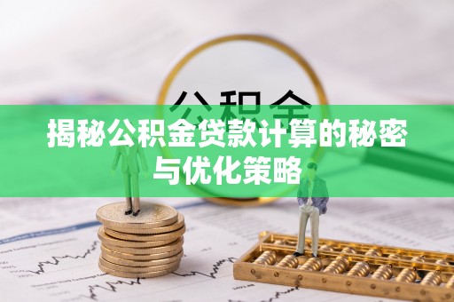郾城揭秘公积金贷款计算的秘密与优化策略