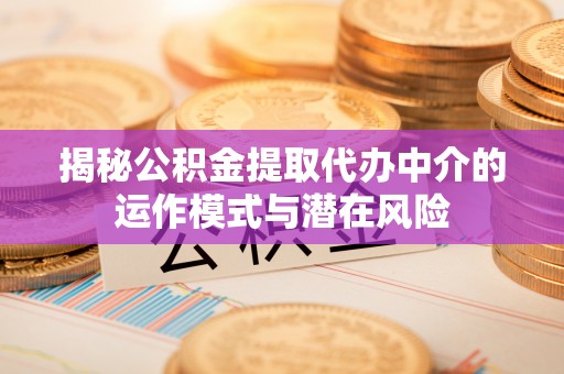 郾城揭秘公积金提取代办中介的运作模式与潜在风险