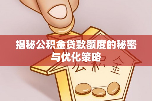 郾城揭秘公积金贷款额度的秘密与优化策略