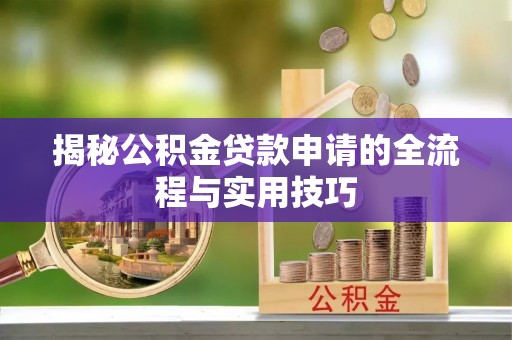 郾城揭秘公积金贷款申请的全流程与实用技巧