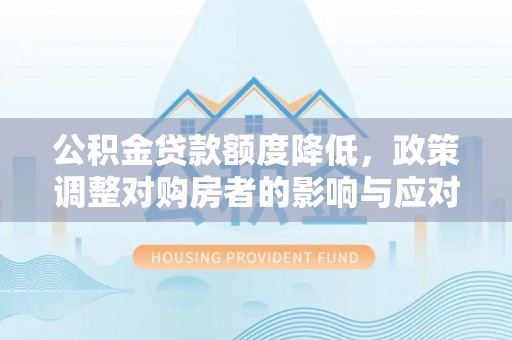 郾城公积金贷款额度降低，政策调整对购房者的影响与应对策略