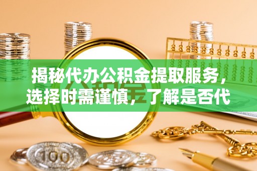 郾城揭秘代办公积金提取服务，选择时需谨慎，了解是否代办公积金提取可靠吗？
