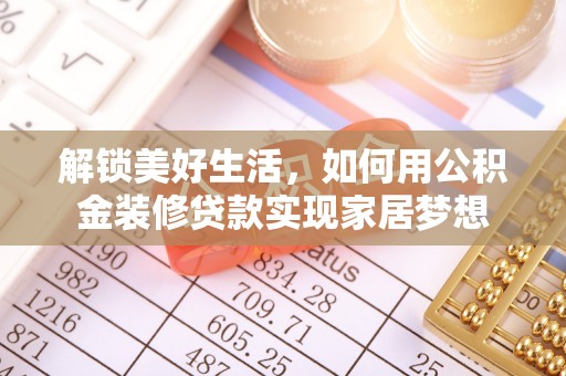 郾城解锁美好生活，如何用公积金装修贷款实现家居梦想