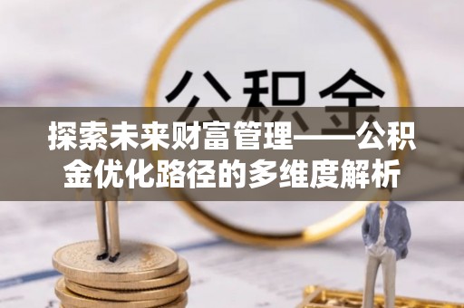 郾城探索未来财富管理——公积金优化路径的多维度解析