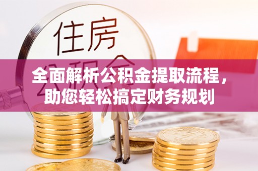 郾城全面解析公积金提取流程，助您轻松搞定财务规划