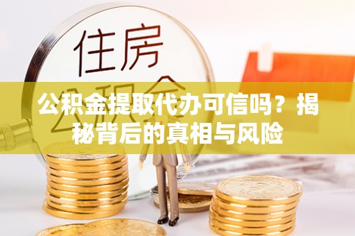 郾城公积金提取代办可信吗？揭秘背后的真相与风险