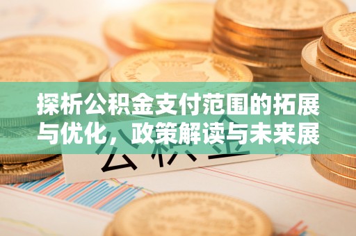 郾城探析公积金支付范围的拓展与优化，政策解读与未来展望