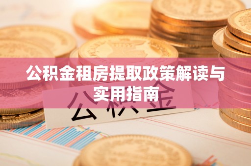 郾城公积金租房提取政策解读与实用指南