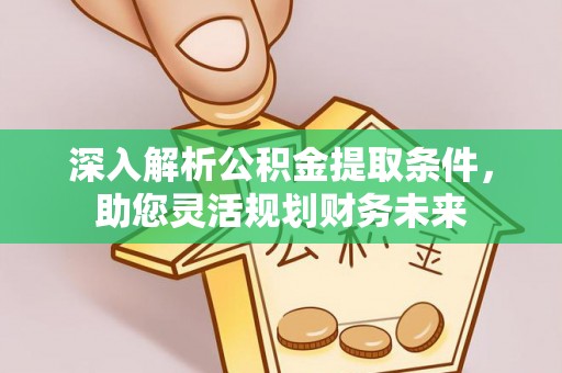 郾城深入解析公积金提取条件，助您灵活规划财务未来