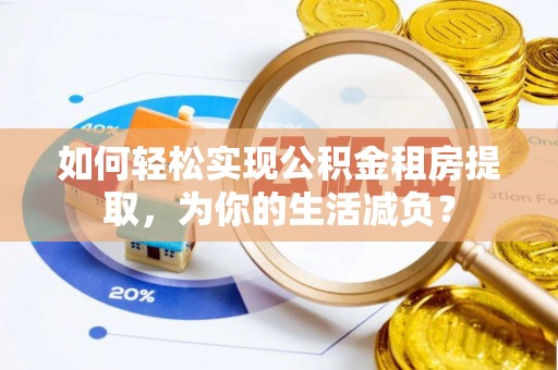 郾城如何轻松实现公积金租房提取，为你的生活减负？