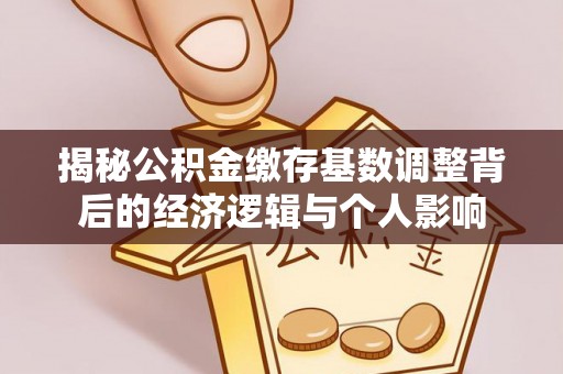 郾城揭秘公积金缴存基数调整背后的经济逻辑与个人影响