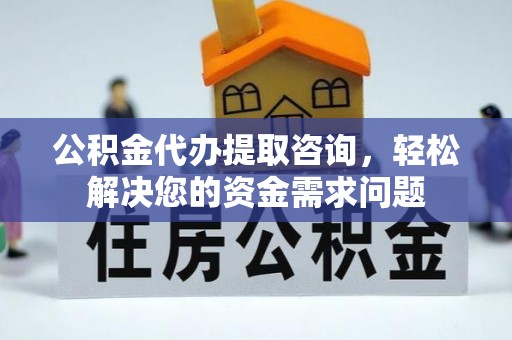 郾城公积金代办提取咨询，轻松解决您的资金需求问题