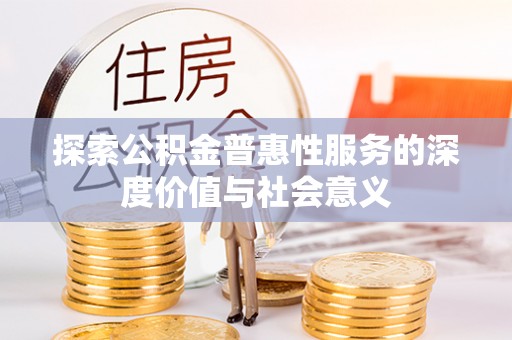 郾城探索公积金普惠性服务的深度价值与社会意义