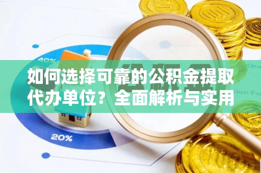 郾城如何选择可靠的公积金提取代办单位？全面解析与实用建议