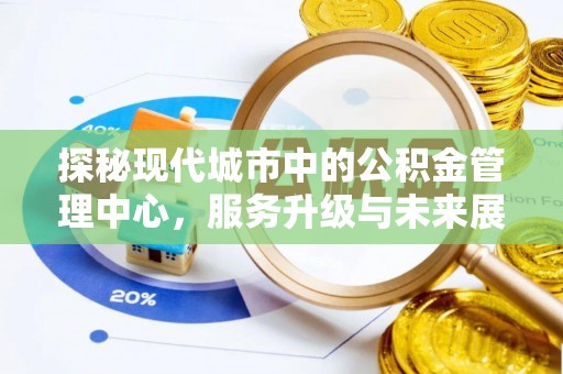 郾城探秘现代城市中的公积金管理中心，服务升级与未来展望
