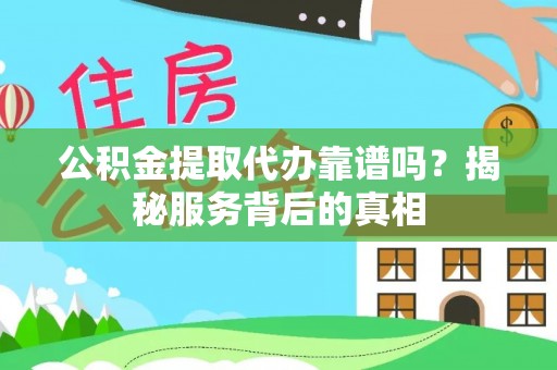 郾城公积金提取代办靠谱吗？揭秘服务背后的真相
