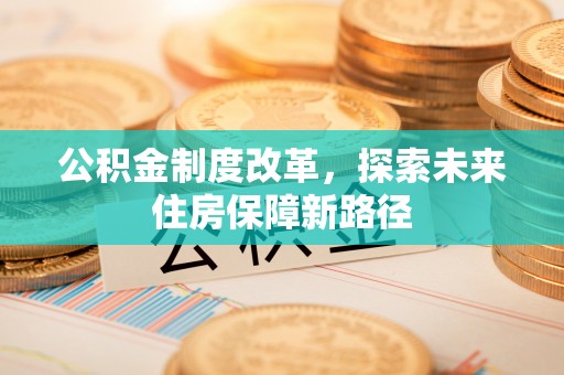 郾城公积金制度改革，探索未来住房保障新路径