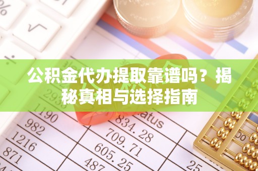 郾城公积金代办提取靠谱吗？揭秘真相与选择指南