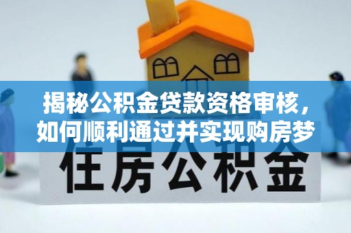 郾城揭秘公积金贷款资格审核，如何顺利通过并实现购房梦想