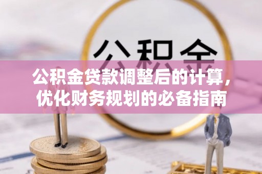 郾城公积金贷款调整后的计算，优化财务规划的必备指南