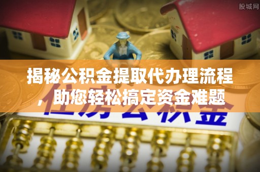 郾城揭秘公积金提取代办理流程，助您轻松搞定资金难题