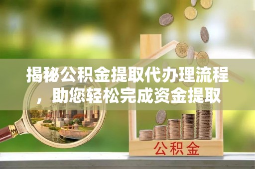 郾城揭秘公积金提取代办理流程，助您轻松完成资金提取