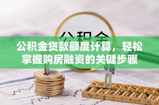 郾城公积金贷款额度计算，轻松掌握购房融资的关键步骤
