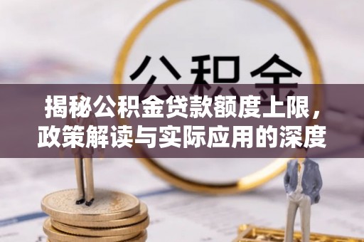郾城揭秘公积金贷款额度上限，政策解读与实际应用的深度分析