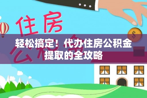 郾城轻松搞定！代办住房公积金提取的全攻略