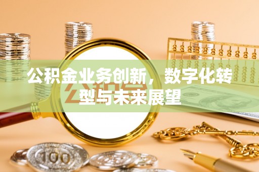 郾城公积金业务创新，数字化转型与未来展望