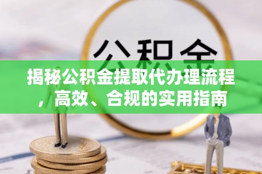 郾城揭秘公积金提取代办理流程，高效、合规的实用指南